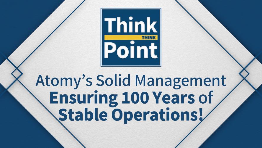 [Think Point] Atomy's Solid Management Ensuring 100 Years of Stable Operations!