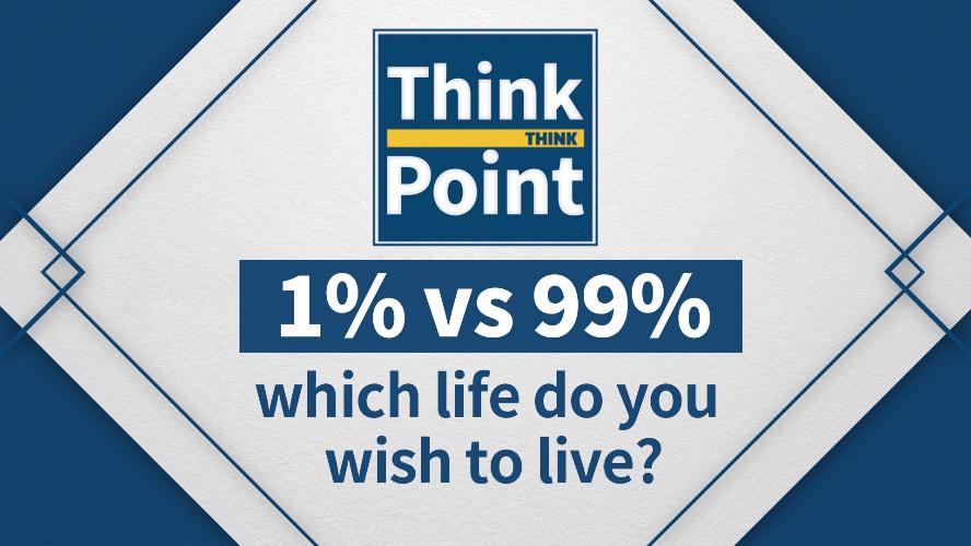 [Think Point] 1% VS 99% which life do you wish to live?