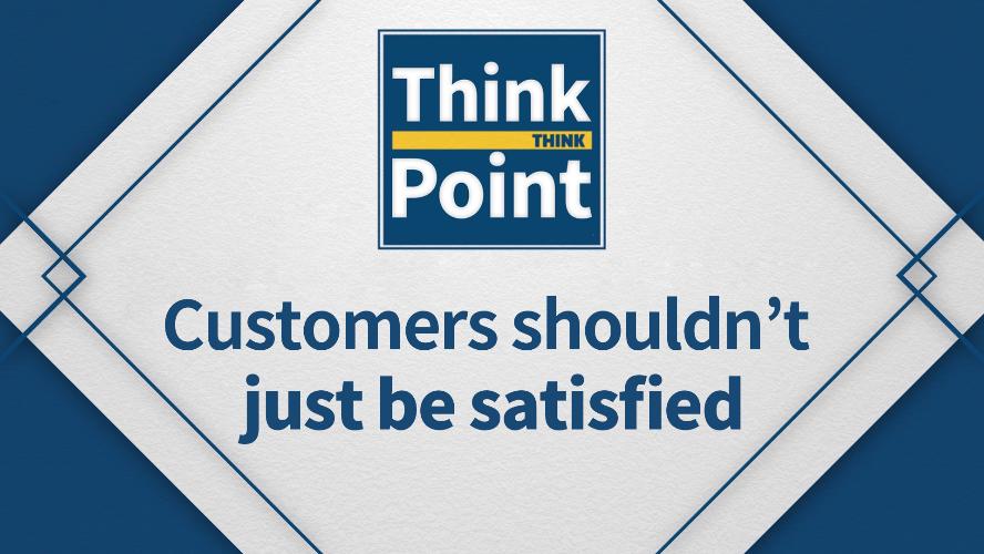 [Think Point] Customers shouldn't just be satisfied